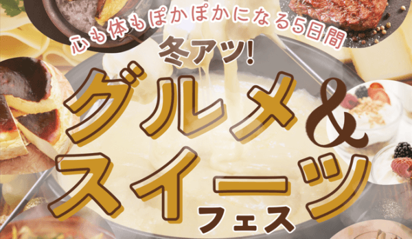 【5日間限定】心も体もぽかぽかになる5日間＼冬アツ!／グルメ＆スイーツフェス開幕！